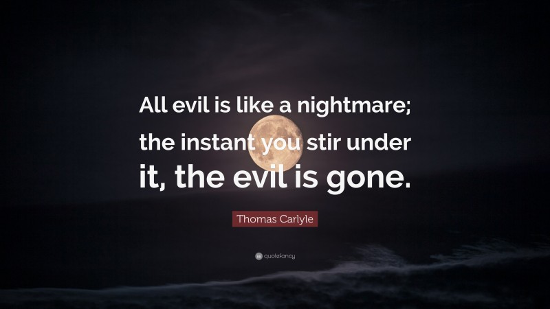 Thomas Carlyle Quote: “All evil is like a nightmare; the instant you stir under it, the evil is gone.”