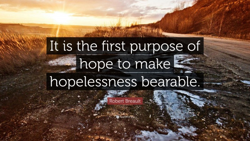 Robert Breault Quote: “It is the first purpose of hope to make hopelessness bearable.”