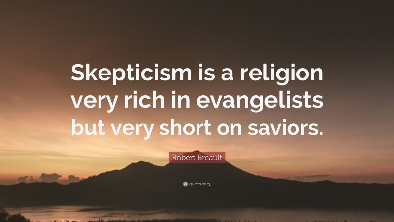 Robert Breault Quote: “Skepticism is a religion very rich in evangelists but very short on saviors.”