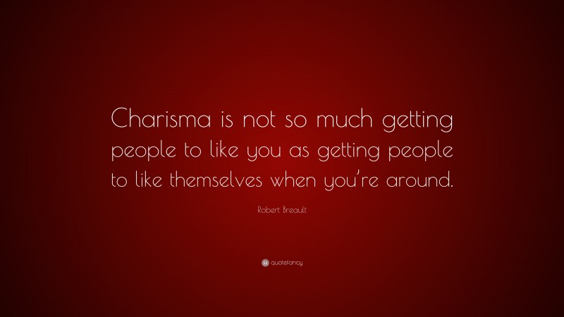 Robert Breault Quote: “Charisma is not so much getting people to like you as getting people to like themselves when you’re around.”