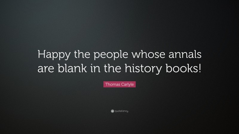Thomas Carlyle Quote: “Happy the people whose annals are blank in the history books!”
