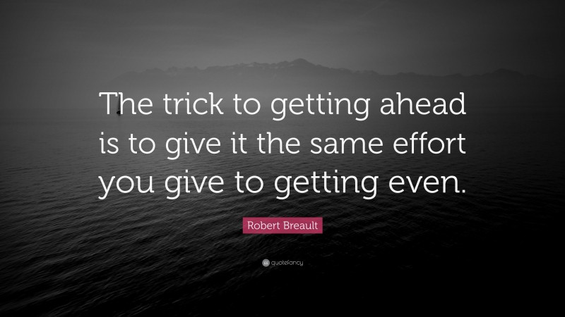 Robert Breault Quote: “The trick to getting ahead is to give it the same effort you give to getting even.”
