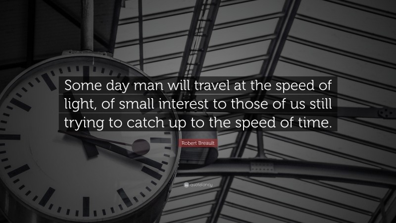Robert Breault Quote: “Some day man will travel at the speed of light, of small interest to those of us still trying to catch up to the speed of time.”