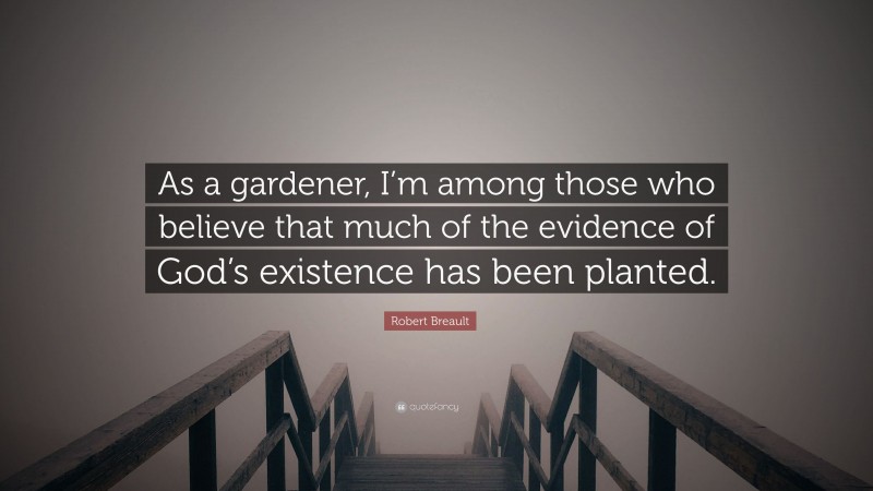 Robert Breault Quote: “As a gardener, I’m among those who believe that much of the evidence of God’s existence has been planted.”