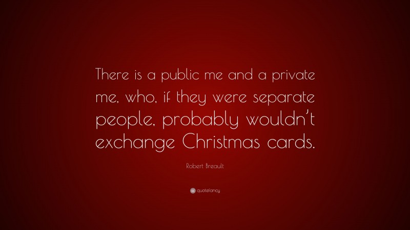 Robert Breault Quote: “There is a public me and a private me, who, if they were separate people, probably wouldn’t exchange Christmas cards.”