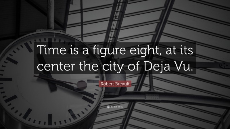 Robert Breault Quote: “Time is a figure eight, at its center the city of Deja Vu.”