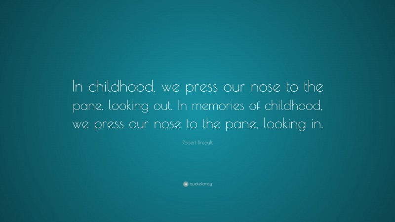 Robert Breault Quote: “In childhood, we press our nose to the pane, looking out. In memories of childhood, we press our nose to the pane, looking in.”