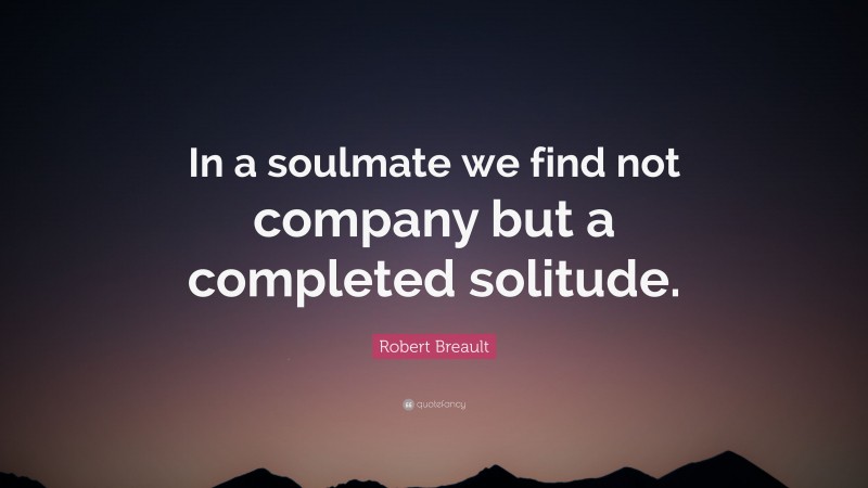 Robert Breault Quote: “In a soulmate we find not company but a completed solitude.”