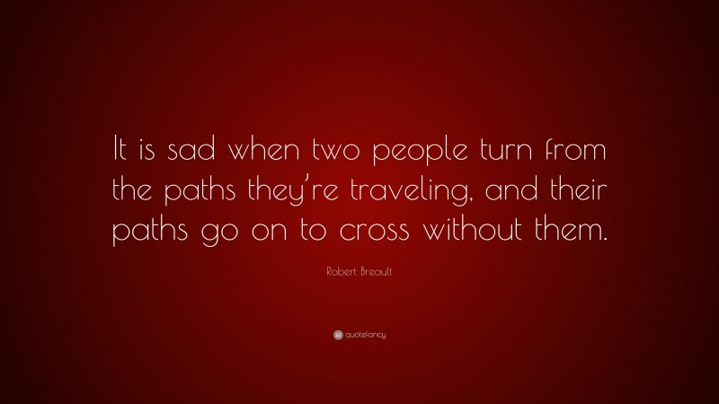 Robert Breault Quote: “It is sad when two people turn from the paths they’re traveling, and their paths go on to cross without them.”