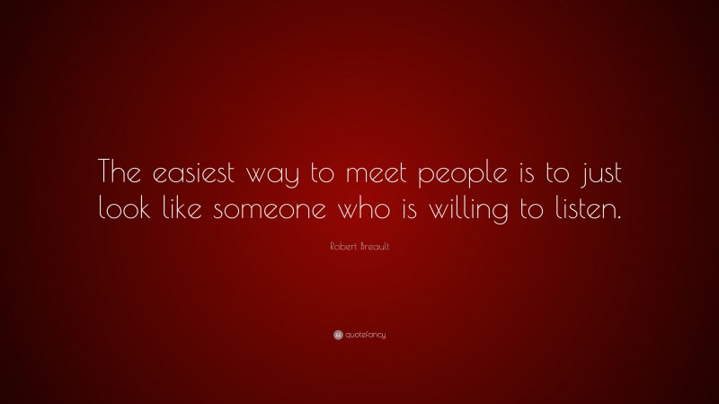 Robert Breault Quote: “The easiest way to meet people is to just look like someone who is willing to listen.”
