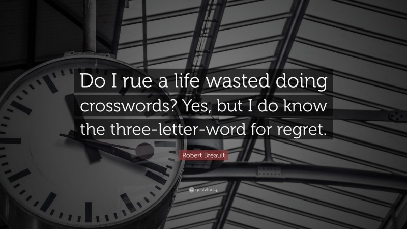 Robert Breault Quote: “Do I rue a life wasted doing crosswords? Yes, but I do know the three-letter-word for regret.”