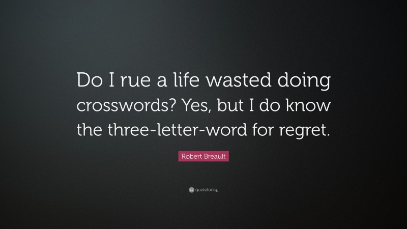 Robert Breault Quote: “Do I rue a life wasted doing crosswords? Yes, but I do know the three-letter-word for regret.”