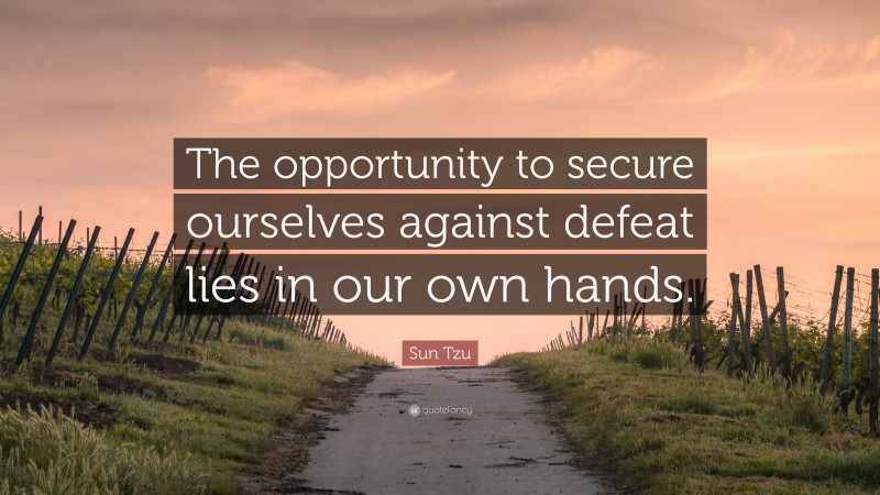 Sun Tzu Quote: “The opportunity to secure ourselves against defeat lies in our own hands.”