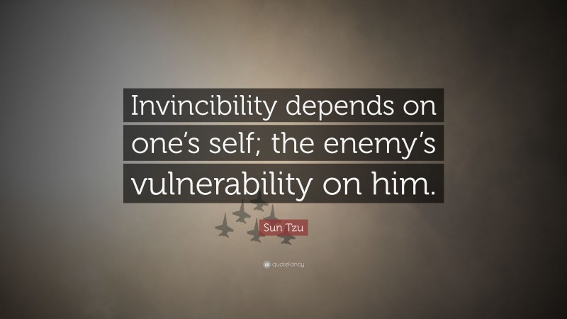 Sun Tzu Quote: “Invincibility depends on one’s self; the enemy’s vulnerability on him.”