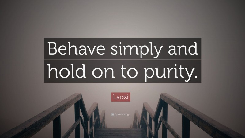 Laozi Quote: “Behave simply and hold on to purity.”