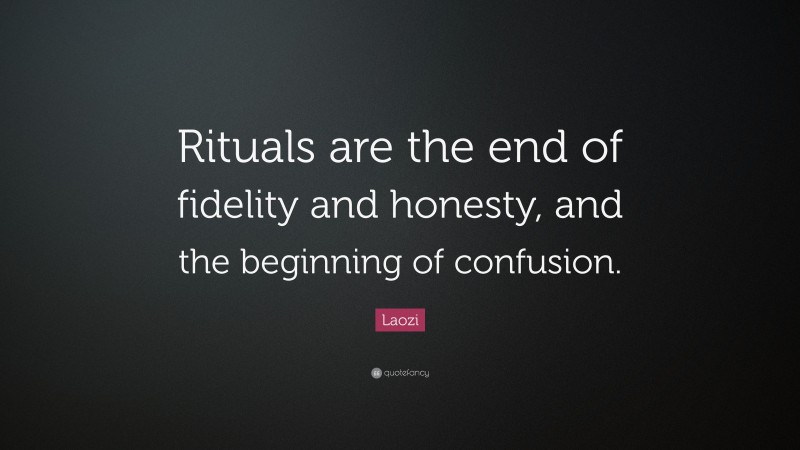 Laozi Quote: “Rituals are the end of fidelity and honesty, and the beginning of confusion.”