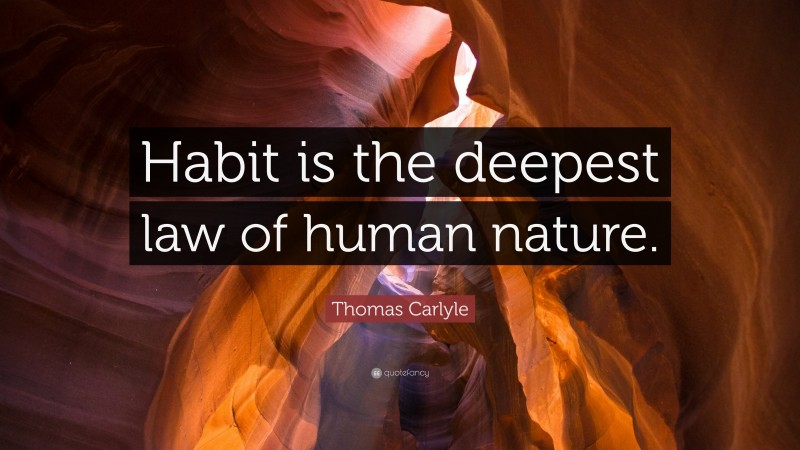 Thomas Carlyle Quote: “Habit is the deepest law of human nature.”