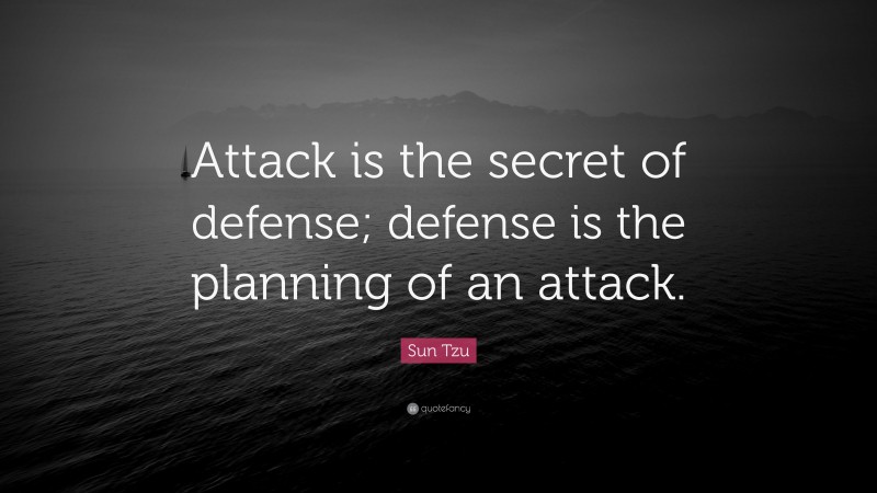 Sun Tzu Quote: “Attack is the secret of defense; defense is the planning of an attack.”