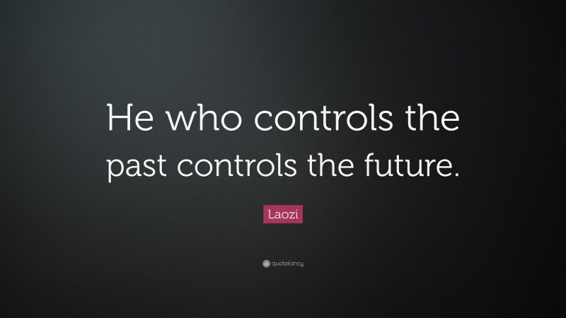 Laozi Quote: “He who controls the past controls the future.”