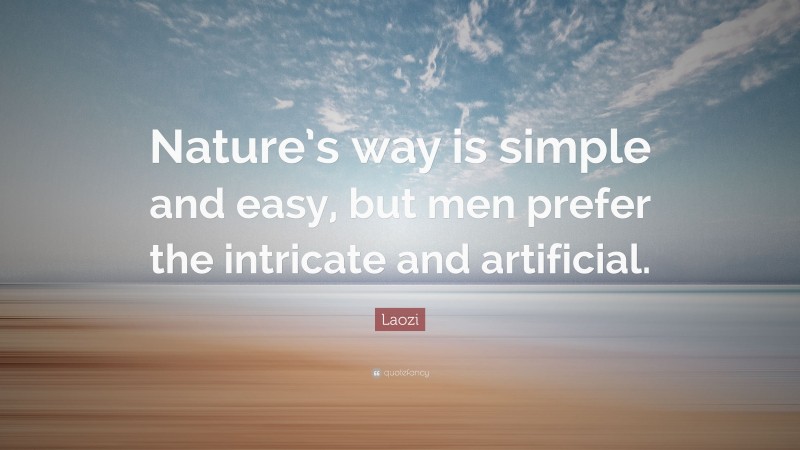 Laozi Quote: “Nature’s way is simple and easy, but men prefer the intricate and artificial.”