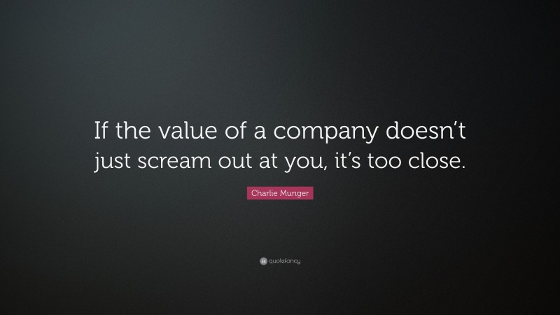 Charlie Munger Quote: “If the value of a company doesn’t just scream out at you, it’s too close.”
