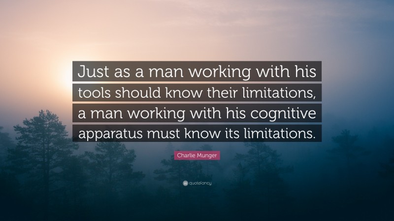 Charlie Munger Quote: “Just as a man working with his tools should know their limitations, a man working with his cognitive apparatus must know its limitations.”