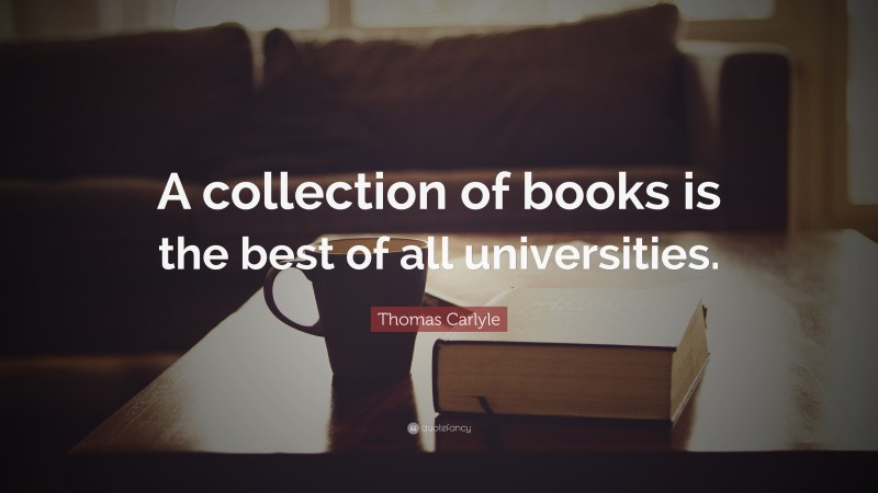 Thomas Carlyle Quote: “A collection of books is the best of all universities.”