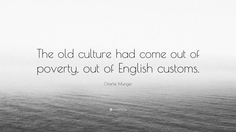 Charlie Munger Quote: “The old culture had come out of poverty, out of English customs.”