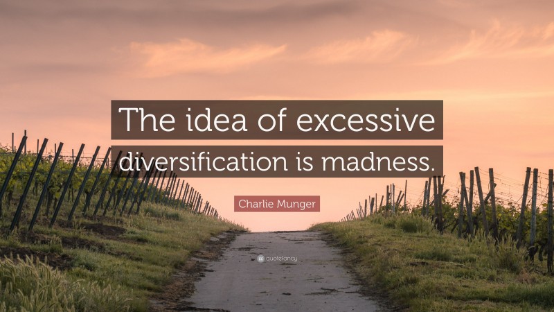 Charlie Munger Quote: “The idea of excessive diversification is madness.”