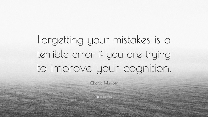 Charlie Munger Quote: “Forgetting your mistakes is a terrible error if you are trying to improve your cognition.”
