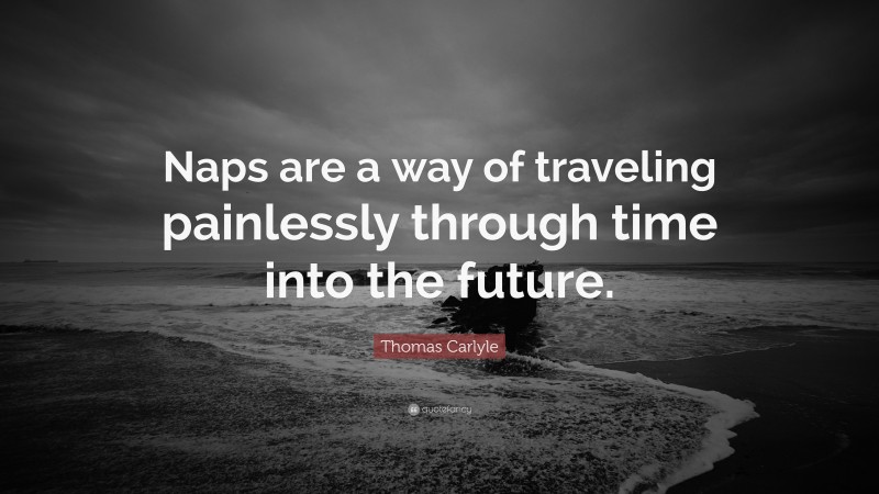 Thomas Carlyle Quote: “Naps are a way of traveling painlessly through time into the future.”