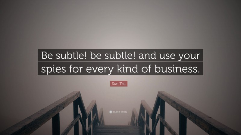 Sun Tzu Quote: “Be subtle! be subtle! and use your spies for every kind of business.”