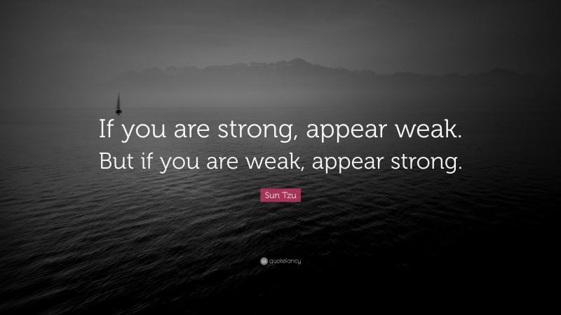 Sun Tzu Quote: “If you are strong, appear weak. But if you are weak, appear strong.”