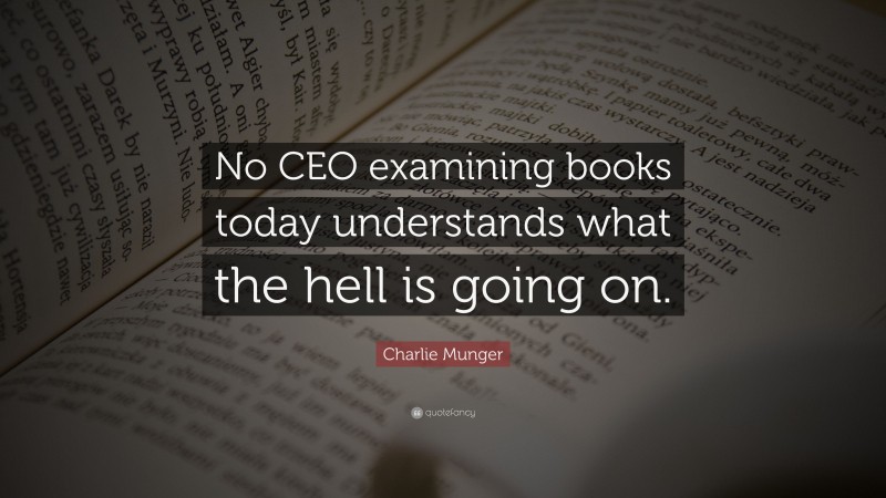Charlie Munger Quote: “No CEO examining books today understands what the hell is going on.”