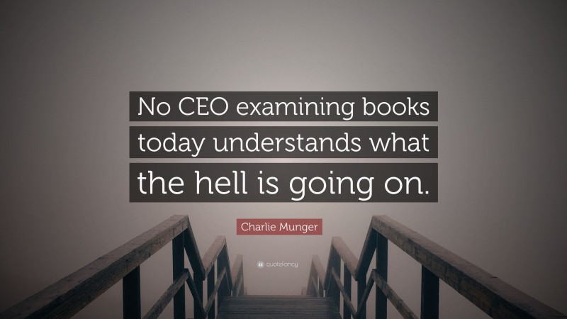 Charlie Munger Quote: “No CEO examining books today understands what the hell is going on.”