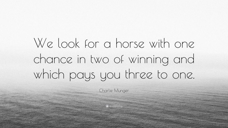 Charlie Munger Quote: “We look for a horse with one chance in two of winning and which pays you three to one.”