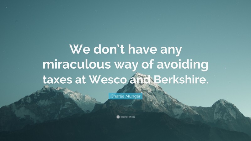 Charlie Munger Quote: “We don’t have any miraculous way of avoiding taxes at Wesco and Berkshire.”