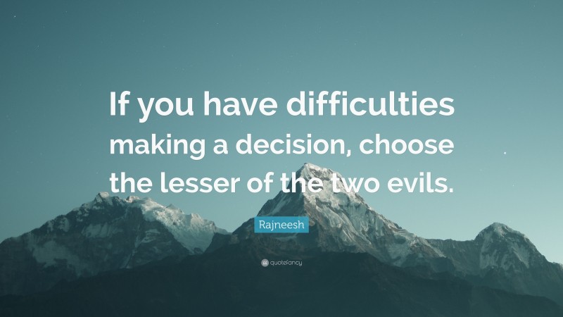 Rajneesh Quote: “If you have difficulties making a decision, choose the lesser of the two evils.”
