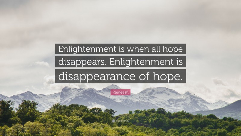 Rajneesh Quote: “Enlightenment is when all hope disappears. Enlightenment is disappearance of hope.”