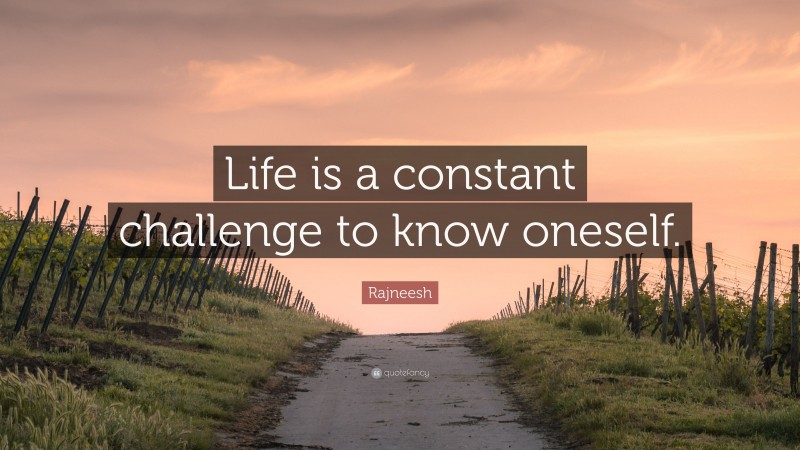 Rajneesh Quote: “Life is a constant challenge to know oneself.”