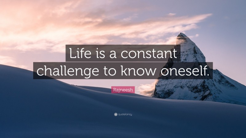Rajneesh Quote: “Life is a constant challenge to know oneself.”