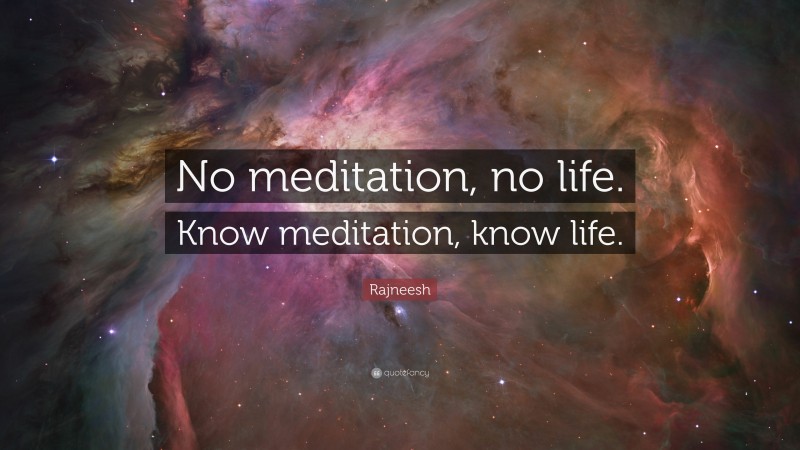 Rajneesh Quote: “No meditation, no life. Know meditation, know life.”