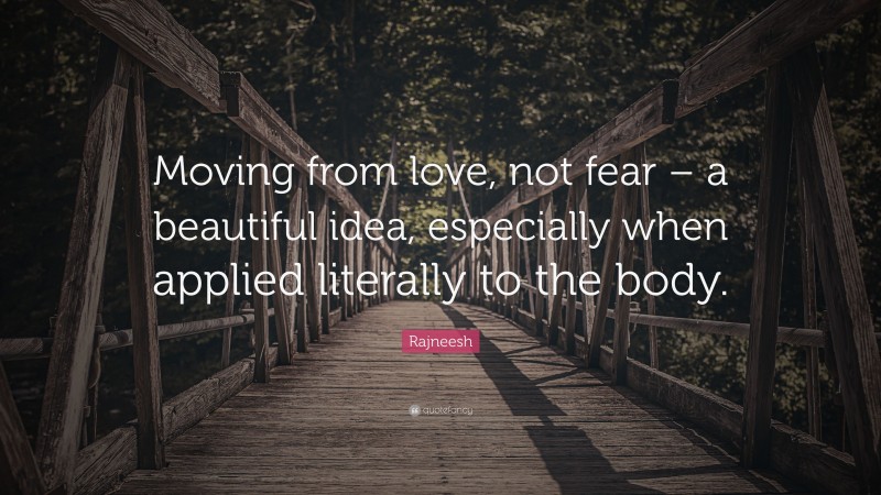 Rajneesh Quote: “Moving from love, not fear – a beautiful idea, especially when applied literally to the body.”