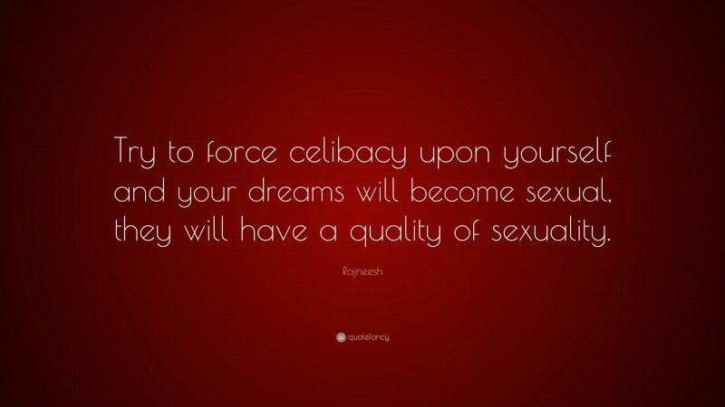 Rajneesh Quote: “Try to force celibacy upon yourself and your dreams will become sexual, they will have a quality of sexuality.”