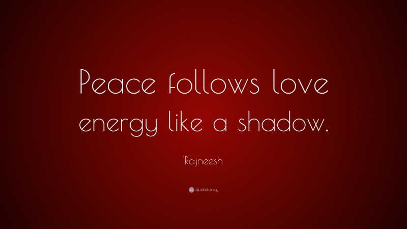 Rajneesh Quote: “Peace follows love energy like a shadow.”