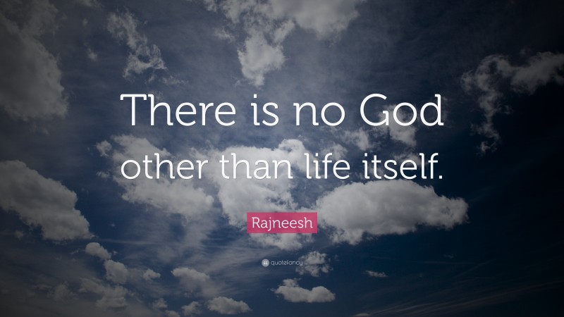 Rajneesh Quote: “There is no God other than life itself.”