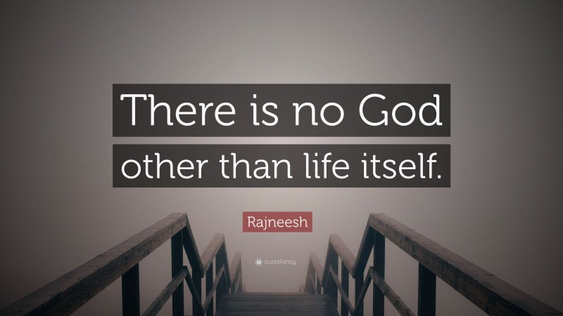 Rajneesh Quote: “There is no God other than life itself.”