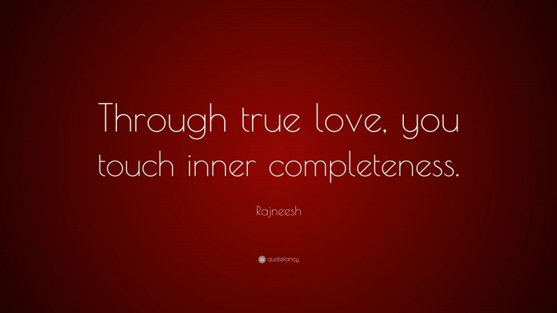 Rajneesh Quote: “Through true love, you touch inner completeness.”