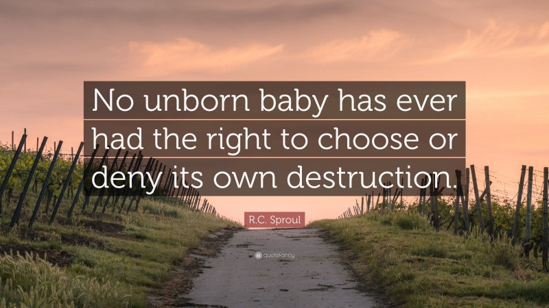 R.C. Sproul Quote: “No unborn baby has ever had the right to choose or deny its own destruction.”