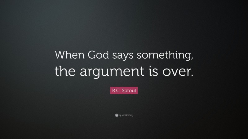 R.C. Sproul Quote: “When God says something, the argument is over.”